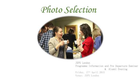 Photo Selection  JSPS London Programme Information and Pre Departure Seminar & Alumni Evening Friday, 17th April 2015