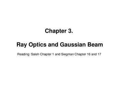 Chapter 3. Ray Optics and Gaussian Beam Reading: Saleh Chapter 1 and Siegman Chapter 16 and 17 1. Ray Optics Ray optics describes light by rays that travel in different optical media in