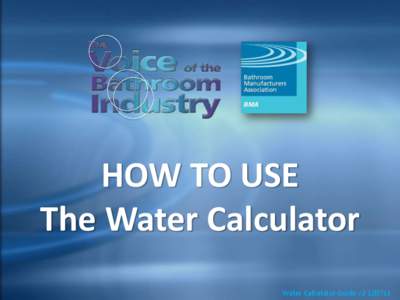 HOW TO USE The Water Calculator Water Calculator Guide v2[removed] The Water Calculator is designed for industry professionals. The calculator is not a catalogue of products. It is assumed that the user already knows the 