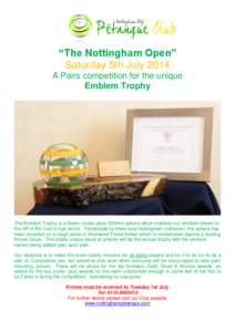 “The Nottingham Open” Saturday 5th July 2014 A Pairs competition for the unique Emblem Trophy  The Emblem Trophy is a blown crystal glass 200mm sphere which matches our emblem shown to