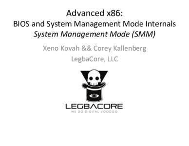 Advanced	
  x86:	
    BIOS	
  and	
  System	
  Management	
  Mode	
  Internals	
   System	
  Management	
  Mode	
  (SMM)	
   Xeno	
  Kovah	
  &&	
  Corey	
  Kallenberg	
   LegbaCore,	
  LLC	
  