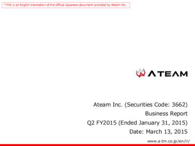 *This is an English translation of the official Japanese document provided by Ateam Inc.  Ateam Inc. (Securities Code: 3662) Business Report Q2 FY2015 (Ended January 31, 2015) Date: March 13, 2015