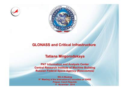 GLONASS and Critical Infrastructure Tatiana Mirgorodskaya PNT Information and Analysis Center Central Research Institute of Machine Building Russian Federal Space Agency (Roscosmos) 9th