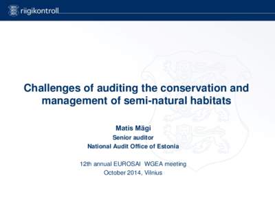 Challenges of auditing the conservation and management of semi-natural habitats Matis Mägi Senior auditor National Audit Office of Estonia 12th annual EUROSAI WGEA meeting