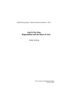 ISEAS Working Paper: Politics and Security Series No[removed]Asia Is Not One: Regionalism and the Ideas of Asia Amitav Acharya