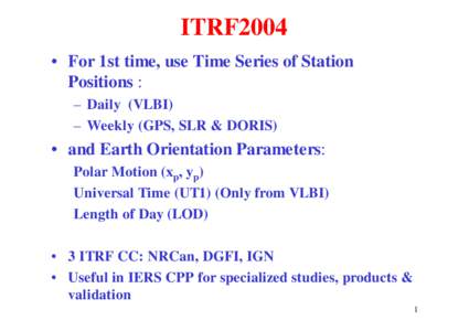 ITRF2004 • For 1st time, use Time Series of Station Positions : – Daily (VLBI) – Weekly (GPS, SLR & DORIS)