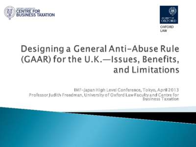 Designing a General Anti-Abuse Rule (GAAR) for the U.K. -- Issues, Benefits, and Limitations; by Professor Judith Freedman, University of Oxford Law Faculty and Centre for Business Taxation; presented at The Fourth IMF-J