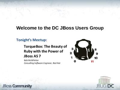 Welcome to the DC JBoss Users Group Tonight’s Meetup: TorqueBox: The Beauty of Ruby with the Power of JBoss AS 7 Bob McWhirter