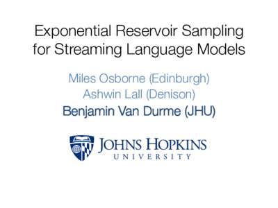 Exponential Reservoir Sampling! for Streaming Language Models
 Miles Osborne (Edinburgh) Ashwin Lall (Denison)
  Benjamin Van Durme (JHU)