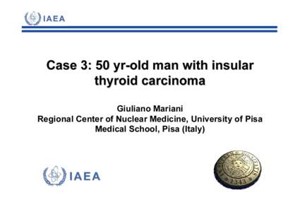 Case 3: 50 yr-old man with insular thyroid carcinoma Giuliano Mariani Regional Center of Nuclear Medicine, University of Pisa Medical School, Pisa (Italy)
