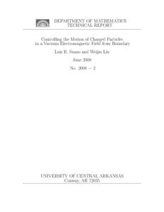 DEPARTMENT OF MATHEMATICS TECHNICAL REPORT Controlling the Motion of Charged Particles in a Vacuum Electromagnetic Field from Boundary Luis R. Suazo and Weijiu Liu June 2008