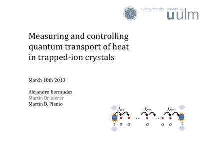 Measuring and controlling quantum transport of heat in trapped-ion crystals March 18th 2013 Alejandro Bermudez Martin Bruderer