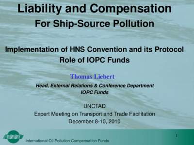 Liability and Compensation For Ship-Source Pollution Implementation of HNS Convention and its Protocol Role of IOPC Funds Thomas Liebert Head, External Relations & Conference Department