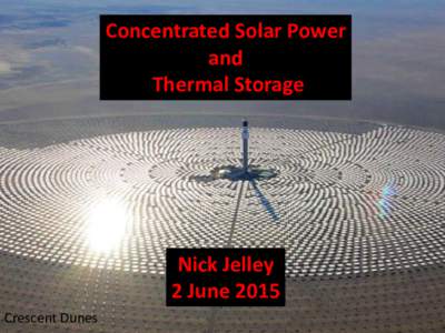 Concentrated Solar Power and Thermal Storage Nick Jelley 2 June 2015