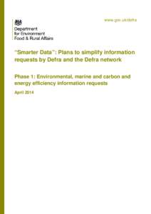 www.gov.uk/defra  “Smarter Data”: Plans to simplify information requests by Defra and the Defra network Phase 1: Environmental, marine and carbon and energy efficiency information requests