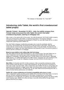 *For release on November 19, 11am EET*  Introducing Jolla Tablet, the world’s first crowdsourced tablet project Helsinki, Finland – November 19, 2014 – Jolla, the mobile company from Finland, today announced the Jo