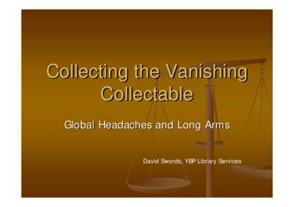 Collecting the Vanishing Collectable Global Headaches and Long Arms David Swords, YBP Library Services  Background Leading to a