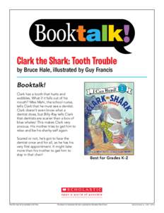 Clark the Shark: Tooth Trouble by Bruce Hale, illustrated by Guy Francis Booktalk! Clark has a tooth that hurts and wobbles. What if it falls out of his mouth? Miss Mahi, the school nurse,