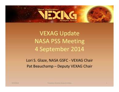 VEXAG	
  Update	
   NASA	
  PSS	
  Meeting	
   4	
  September	
  2014	
   Lori	
  S.	
  Glaze,	
  NASA	
  GSFC	
  -­‐	
  VEXAG	
  Chair	
   Pat	
  Beauchamp	
  –	
  Deputy	
  VEXAG	
  Chair	
  