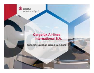 Cargolux Airlines International S.A. THE LEADING CARGO AIRLINE IN EUROPE 1