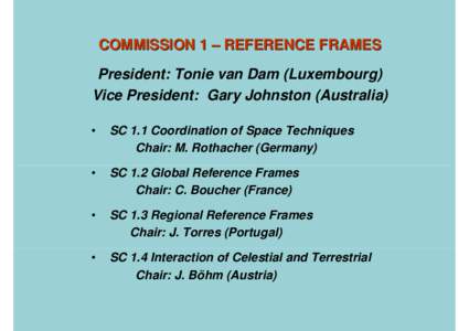 COMMISSION 1 – REFERENCE FRAMES President: Tonie van Dam (Luxembourg) Vice President: Gary Johnston (Australia) •  SC 1.1 Coordination of Space Techniques