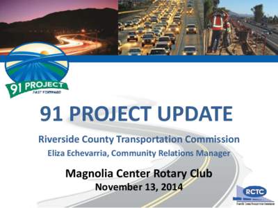 91 PROJECT UPDATE Riverside County Transportation Commission Eliza Echevarria, Community Relations Manager Magnolia Center Rotary Club November 13, 2014