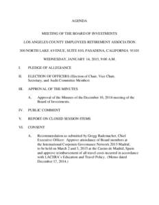 AGENDA  MEETING OF THE BOARD OF INVESTMENTS LOS ANGELES COUNTY EMPLOYEES RETIREMENT ASSOCIATION 300 NORTH LAKE AVENUE, SUITE 810, PASADENA, CALIFORNIA[removed]WEDNESDAY, JANUARY 14, 2015, 9:00 A.M.