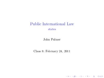 Public International Law states John Palmer Class 8: February 24, 2011