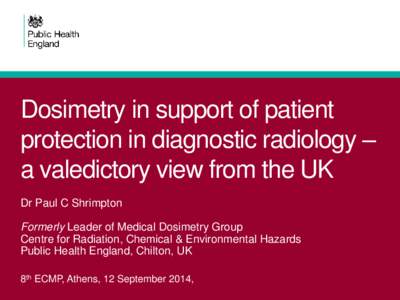 Dosimetry in support of patient protection in diagnostic radiology – a valedictory view from the UK Dr Paul C Shrimpton Formerly Leader of Medical Dosimetry Group Centre for Radiation, Chemical & Environmental Hazards