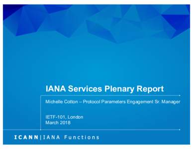 IANA Services Plenary Report Michelle Cotton – Protocol Parameters Engagement Sr. Manager IETF-101, London March 2018  Processing IETF Related Requests