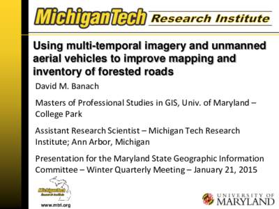 Using multi-temporal imagery and unmanned aerial vehicles to improve mapping and inventory of forested roads David M. Banach Masters of Professional Studies in GIS, Univ. of Maryland – College Park