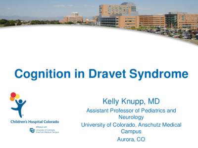 Cognition in Dravet Syndrome Kelly Knupp, MD Assistant Professor of Pediatrics and Neurology University of Colorado, Anschutz Medical Campus
