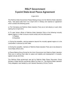 RSLP Government 5-point State-level Peace Agreement 5 April 2012 The Rakhine State Government Peace-Making Group and the Rakhine State Liberation Party held peace talks from 4 to 5 April 2012 in Sittway and reached an ag