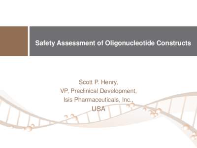 Safety Assessment of Oligonucleotide Constructs  Scott P. Henry, VP, Preclinical Development, Isis Pharmaceuticals, Inc.,