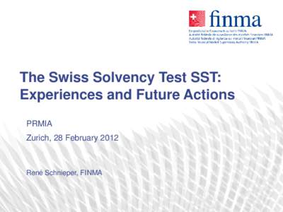 The Swiss Solvency Test SST: Experiences and Future Actions PRMIA Zurich, 28 FebruaryRené Schnieper, FINMA
