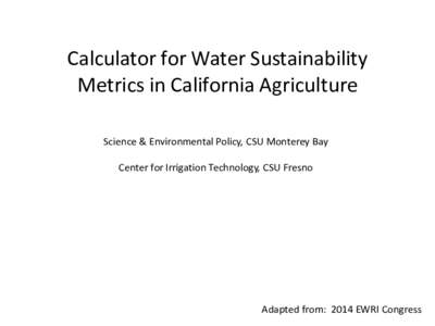 Calculator for Water Sustainability Metrics in California Agriculture Science & Environmental Policy, CSU Monterey Bay Center for Irrigation Technology, CSU Fresno  Adapted from: 2014 EWRI Congress