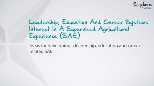 Leadership, Education And Career Systems Interest In A Supervised Agricultural Experience (S A E ) Ideas for developing a leadership, education and careerrelated SAE  Leadership, Education And Career System Overview