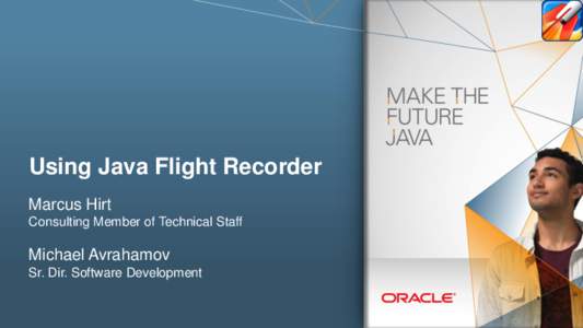 Using Java Flight Recorder Marcus Hirt Consulting Member of Technical Staff Michael Avrahamov Sr. Dir. Software Development