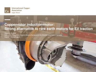Copper-rotor induction-motor: Strong alternative to rare earth motors for EV traction Malcolm Burwell SAE 2012 Powertrain Electric Motors Symposium for Electric and Hybrid Vehicles Detroit – 23 April 2012