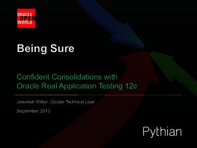 Being Sure Confident Consolidations with Oracle Real Application Testing 12c Jeremiah Wilton, Cluster Technical Lead September, 2013