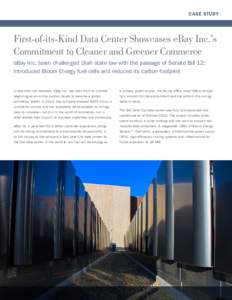 CASE STUDY  First-of-its-Kind Data Center Showcases eBay Inc.’s Commitment to Cleaner and Greener Commerce eBay Inc. team challenged Utah state law with the passage of Senate Bill 12; Introduced Bloom Energy fuel cells