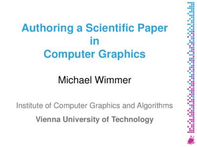 Authoring a Scientific Paper in Computer Graphics Michael Wimmer Institute of Computer Graphics and Algorithms Vienna University of Technology