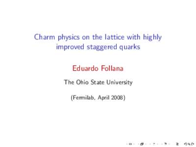 Charm physics on the lattice with highly improved staggered quarks Eduardo Follana The Ohio State University (Fermilab, April 2008)