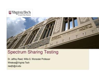Spectrum Sharing Testing Dr. Jeffrey Reed, Willis G. Worcester Professor Wireless@Virginia Tech   Presentation Overview