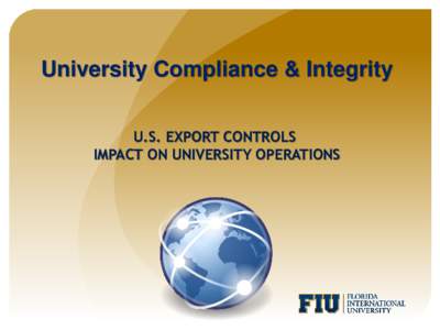 University Compliance & Integrity U.S. EXPORT CONTROLS IMPACT ON UNIVERSITY OPERATIONS Our Goals Today Raise awareness regarding export controls