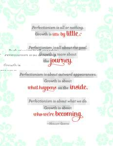 by little .  Perfectionism is all or nothing. Growth is little  Perfectionism is all about the goal.