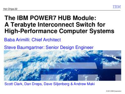 Hot Chips 22  The IBM POWER7 HUB Module: A Terabyte Interconnect Switch for High-Performance Computer Systems Baba Arimilli: Chief Architect