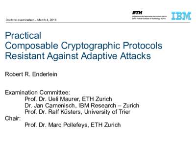 Doctoral examination – March 4, 2016  Practical Composable Cryptographic Protocols Resistant Against Adaptive Attacks Robert R. Enderlein