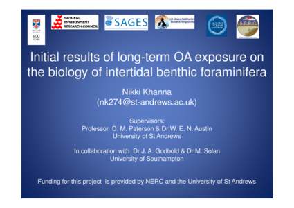 Initial results of long-term OA exposure on the biology of intertidal benthic foraminifera Nikki Khanna () Supervisors: Professor D. M. Paterson & Dr W. E. N. Austin