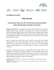 FOR IMMEDIATE RELEASE  PRESS RELEASE “Lift your Skirt, Save your Life” Cervical Cancer Awareness Month offers free Pap smear screening at 178 clinics Singapore, 29 April 2012 – The Singapore Cancer Society (SCS) is